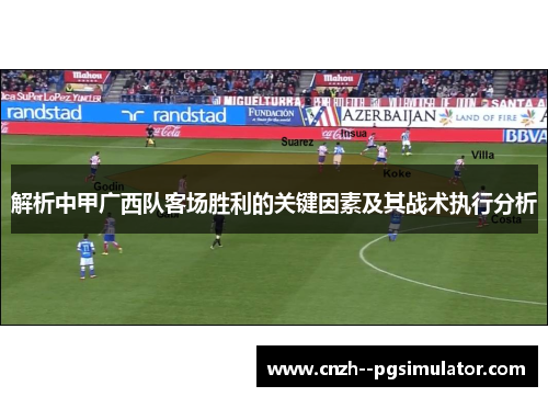 解析中甲广西队客场胜利的关键因素及其战术执行分析