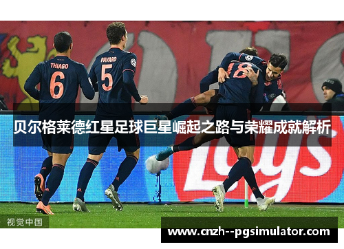 贝尔格莱德红星足球巨星崛起之路与荣耀成就解析