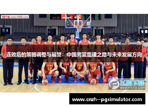 连败后的策略调整与展望：中国男篮重建之路与未来发展方向