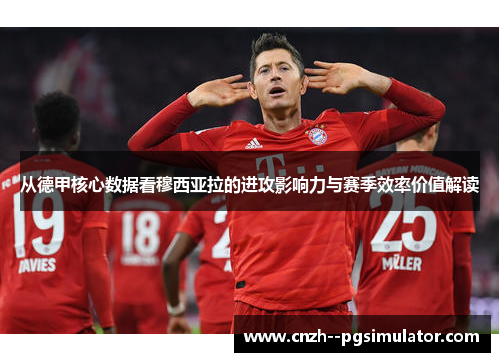 从德甲核心数据看穆西亚拉的进攻影响力与赛季效率价值解读