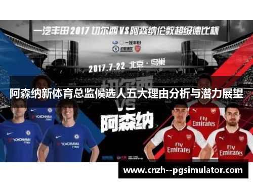阿森纳新体育总监候选人五大理由分析与潜力展望 阿森纳新体育总监候选人五大理由分析与潜力展望