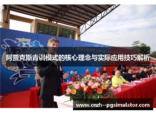 阿贾克斯青训模式的核心理念与实际应用技巧解析 阿贾克斯青训模式的核心理念与实际应用技巧解析