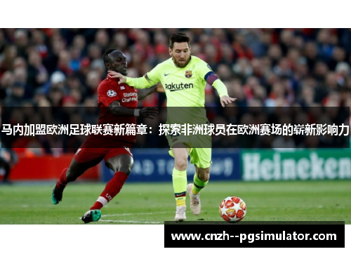 马内加盟欧洲足球联赛新篇章:探索非洲球员在欧洲赛场的崭新影响力 马内加盟欧洲足球联赛新篇章:探索非洲球员在欧洲赛场的崭新影响力