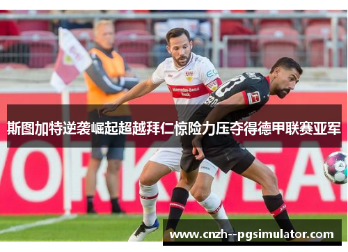 斯图加特逆袭崛起超越拜仁惊险力压夺得德甲联赛亚军 斯图加特逆袭崛起超越拜仁惊险力压夺得德甲联赛亚军