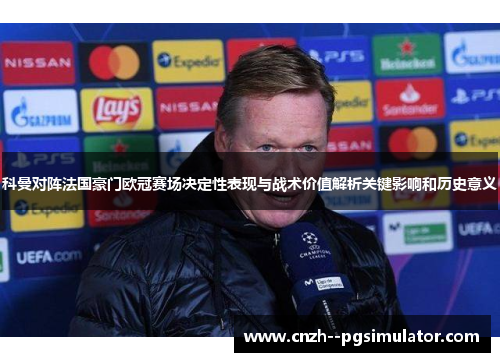 科曼对阵法国豪门欧冠赛场决定性表现与战术价值解析关键影响和历史意义