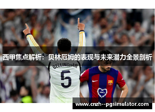 西甲焦点解析:贝林厄姆的表现与未来潜力全景剖析 西甲焦点解析:贝林厄姆的表现与未来潜力全景剖析