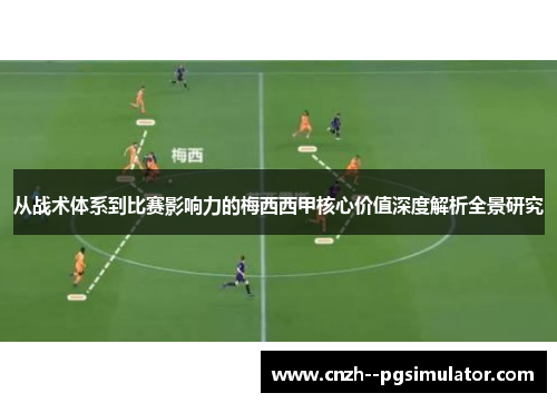 从战术体系到比赛影响力的梅西西甲核心价值深度解析全景研究 从战术体系到比赛影响力的梅西西甲核心价值深度解析全景研究