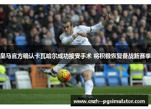 皇马官方确认卡瓦哈尔成功接受手术 将积极恢复备战新赛季