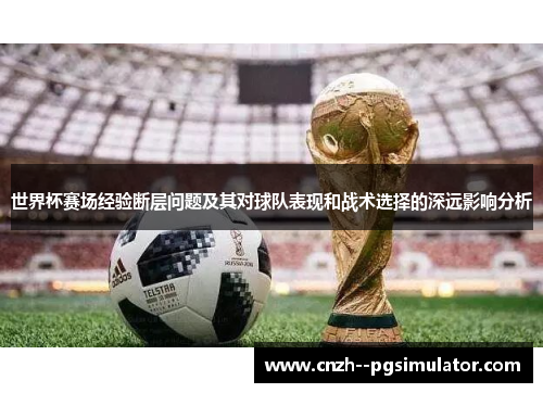 世界杯赛场经验断层问题及其对球队表现和战术选择的深远影响分析
