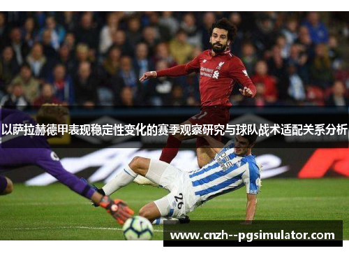 以萨拉赫德甲表现稳定性变化的赛季观察研究与球队战术适配关系分析