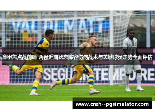 意甲焦点战前瞻 两强近期状态阵容伤病战术与关键球员走势全面评估