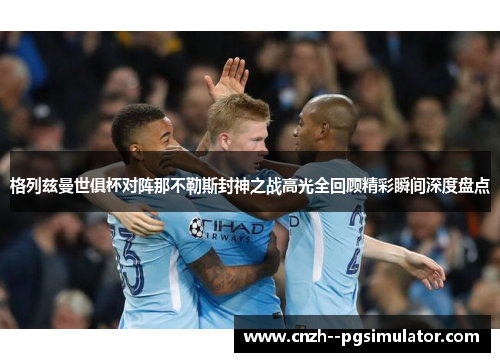 格列兹曼世俱杯对阵那不勒斯封神之战高光全回顾精彩瞬间深度盘点