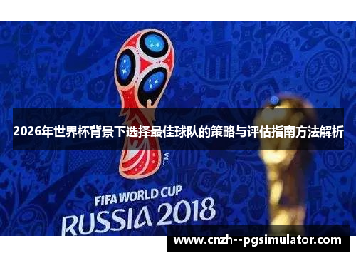 2026年世界杯背景下选择最佳球队的策略与评估指南方法解析 2026年世界杯背景下选择最佳球队的策略与评估指南方法解析