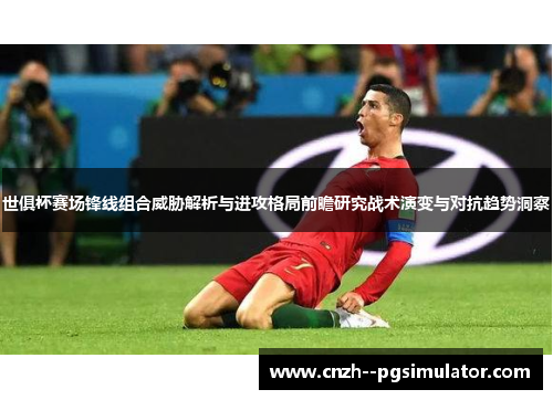 世俱杯赛场锋线组合威胁解析与进攻格局前瞻研究战术演变与对抗趋势洞察