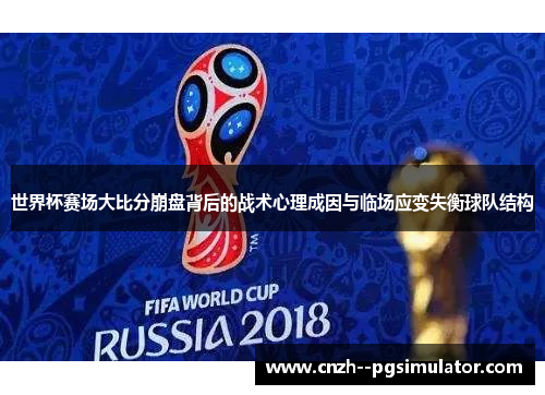 世界杯赛场大比分崩盘背后的战术心理成因与临场应变失衡球队结构 世界杯赛场大比分崩盘背后的战术心理成因与临场应变失衡球队结构