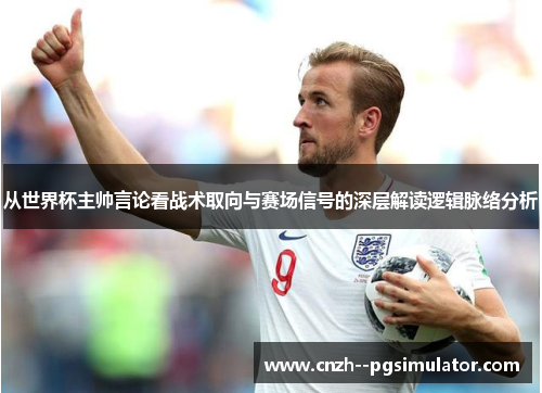 从世界杯主帅言论看战术取向与赛场信号的深层解读逻辑脉络分析