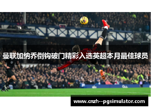 曼联加纳乔倒钩破门精彩入选英超本月最佳球员 曼联加纳乔倒钩破门精彩入选英超本月最佳球员