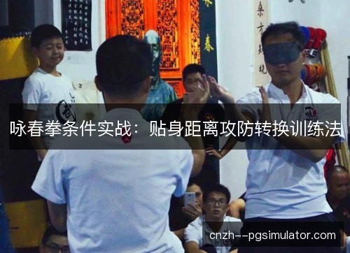 咏春拳条件实战：贴身距离攻防转换训练法