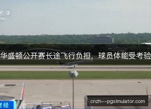 华盛顿公开赛长途飞行负担，球员体能受考验
