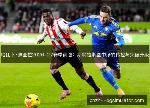 哈比卜·迪亚拉2026-27赛季前瞻:斯特拉斯堡中场的传控与突破升级 哈比卜·迪亚拉2026-27赛季前瞻:斯特拉斯堡中场的传控与突破升级